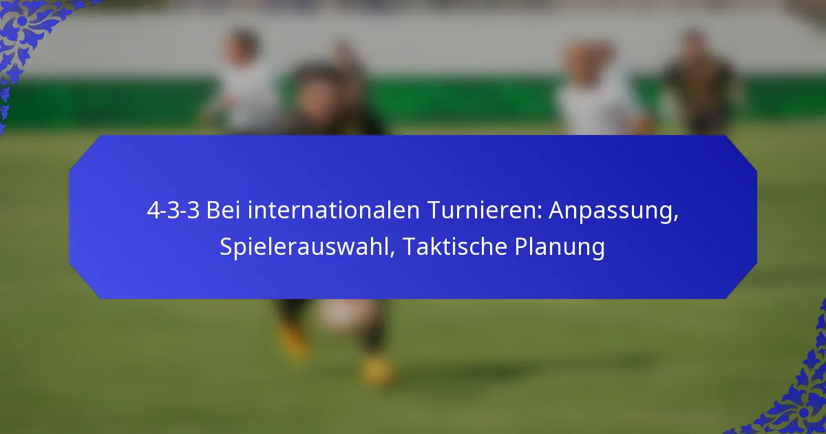 4-3-3 Bei internationalen Turnieren: Anpassung, Spielerauswahl, Taktische Planung