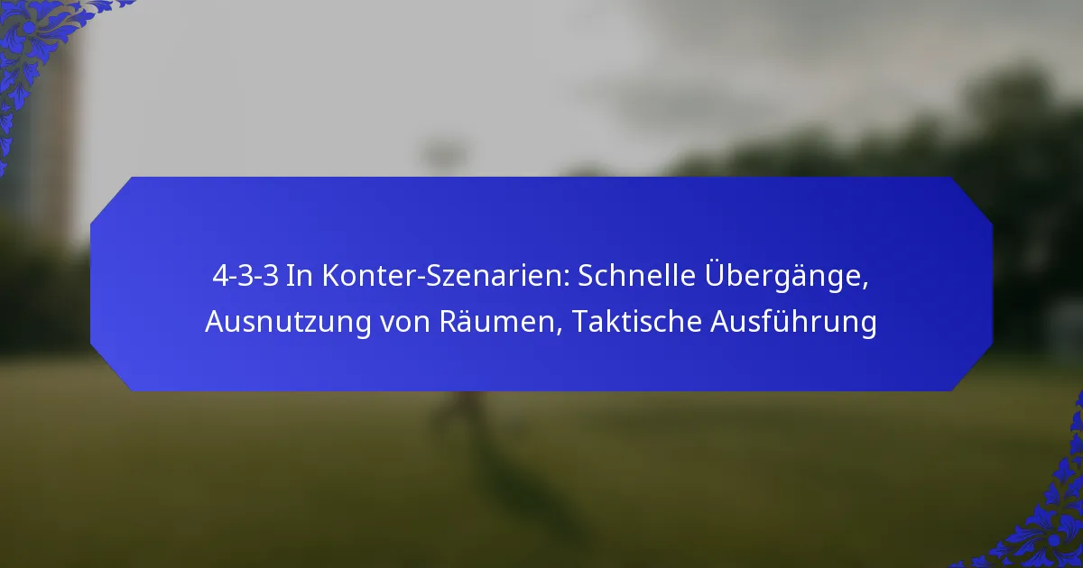 4-3-3 In Konter-Szenarien: Schnelle Übergänge, Ausnutzung von Räumen, Taktische Ausführung
