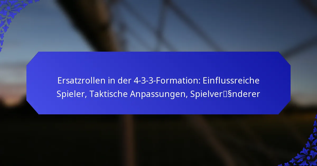 Ersatzrollen in der 4-3-3-Formation: Einflussreiche Spieler, Taktische Anpassungen, Spielveränderer