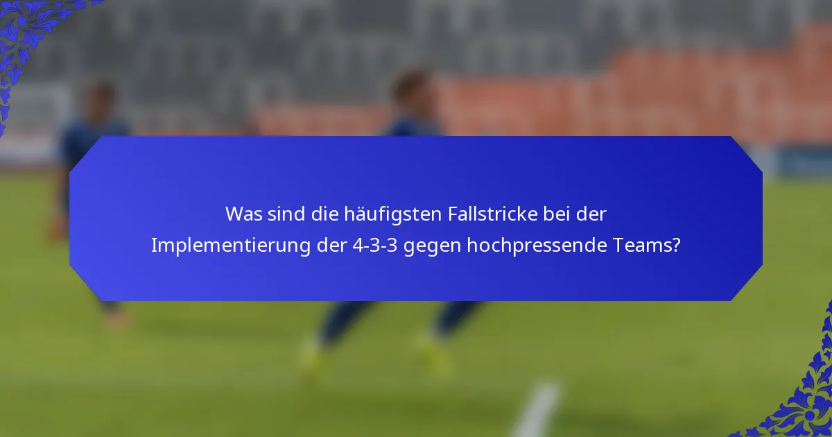 Was sind die häufigsten Fallstricke bei der Implementierung der 4-3-3 gegen hochpressende Teams?