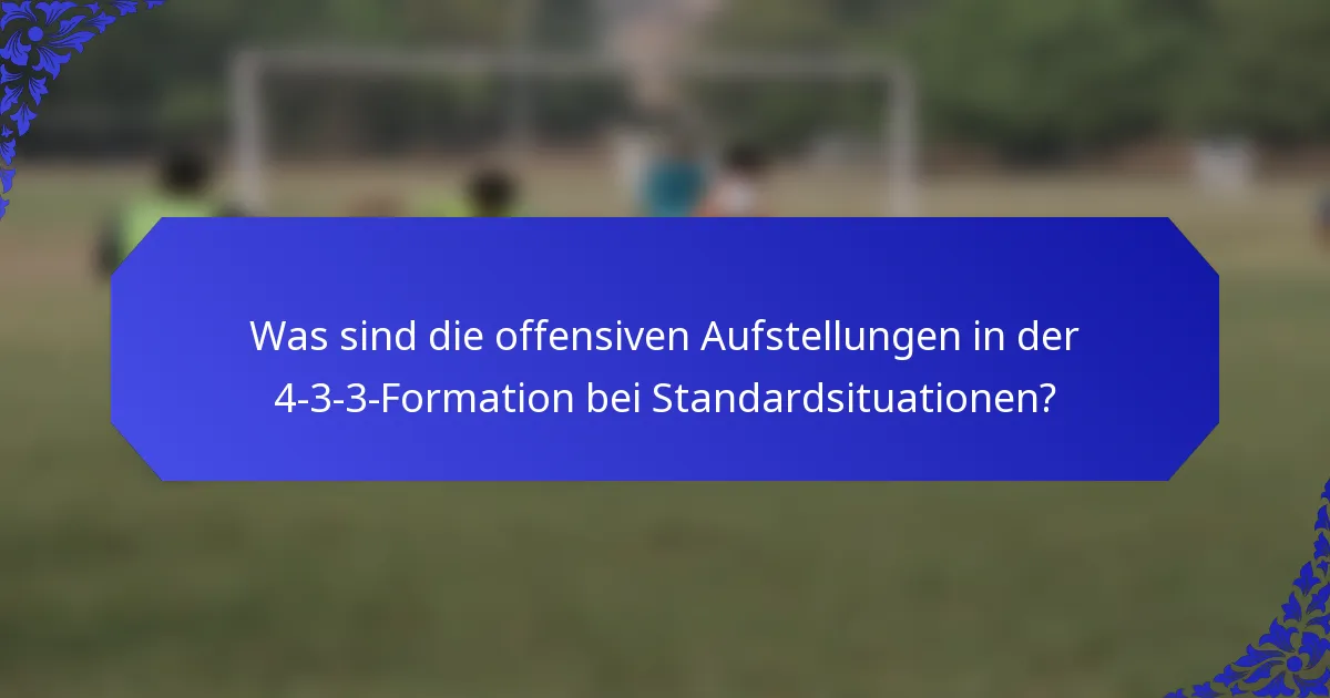 Was sind die offensiven Aufstellungen in der 4-3-3-Formation bei Standardsituationen?