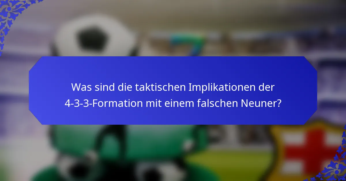 Was sind die taktischen Implikationen der 4-3-3-Formation mit einem falschen Neuner?