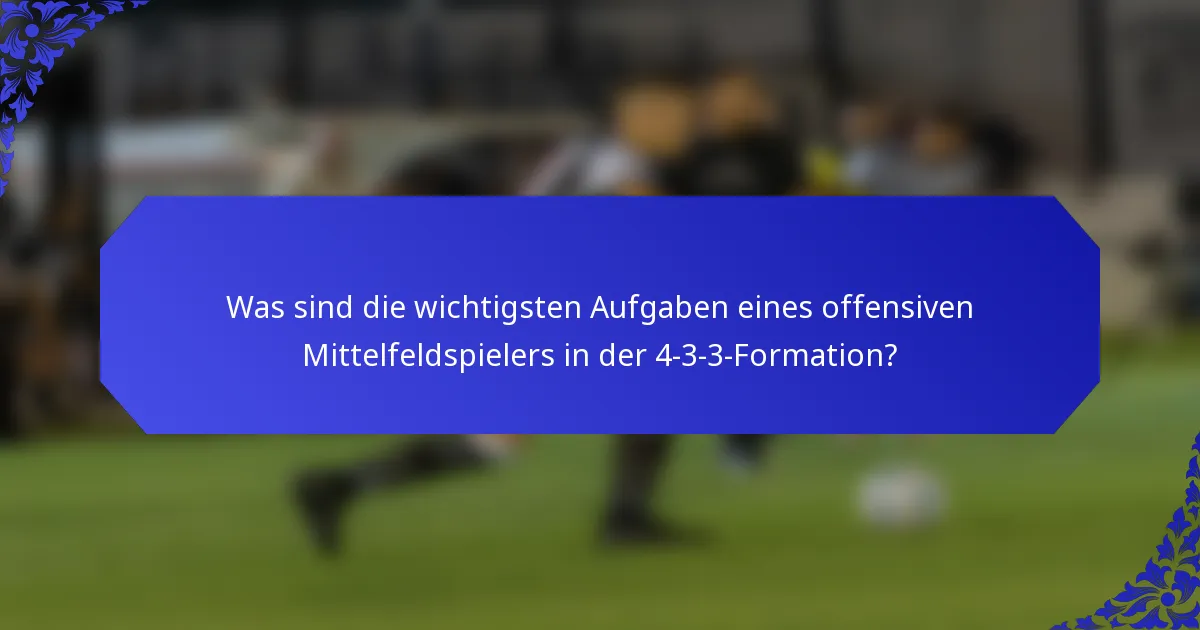 Was sind die wichtigsten Aufgaben eines offensiven Mittelfeldspielers in der 4-3-3-Formation?