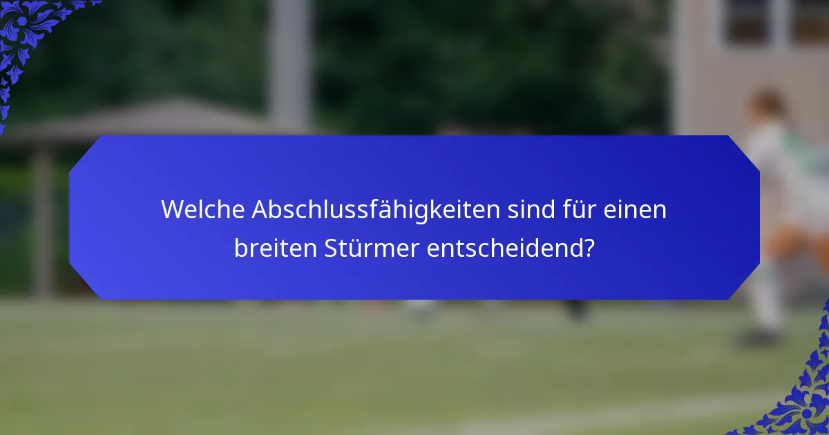 Welche Abschlussfähigkeiten sind für einen breiten Stürmer entscheidend?