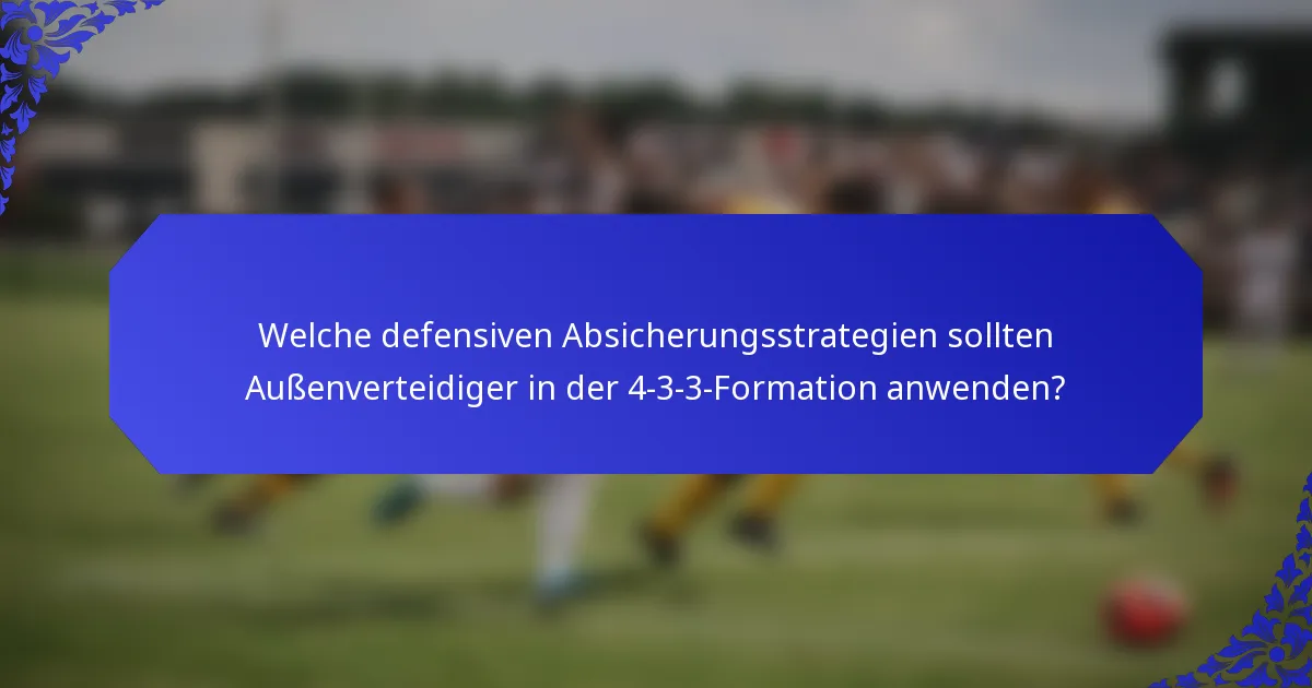 Welche defensiven Absicherungsstrategien sollten Außenverteidiger in der 4-3-3-Formation anwenden?