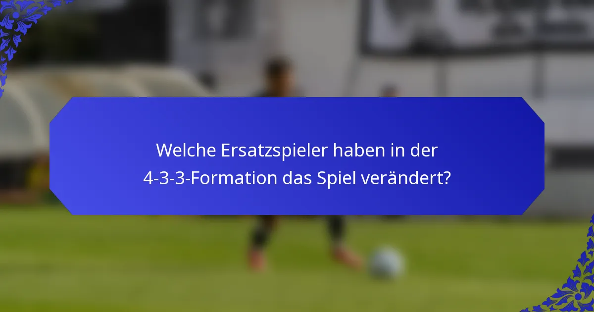 Welche Ersatzspieler haben in der 4-3-3-Formation das Spiel verändert?