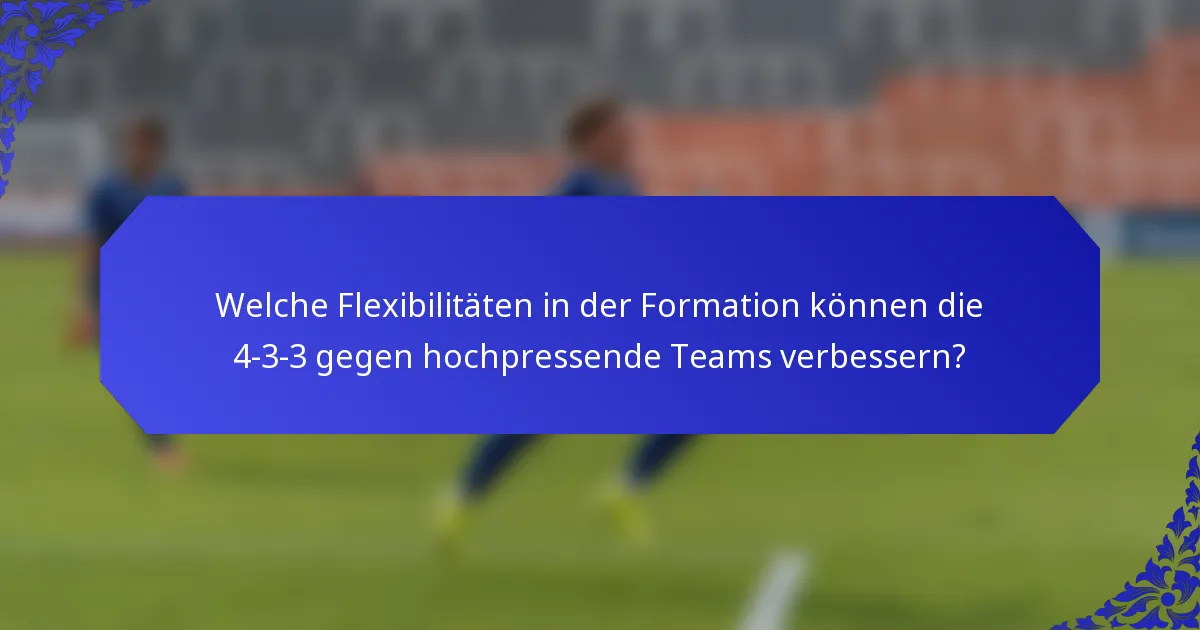 Welche Flexibilitäten in der Formation können die 4-3-3 gegen hochpressende Teams verbessern?