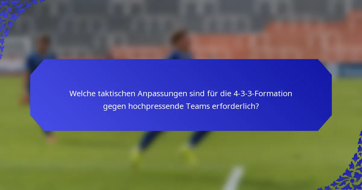 Welche taktischen Anpassungen sind für die 4-3-3-Formation gegen hochpressende Teams erforderlich?