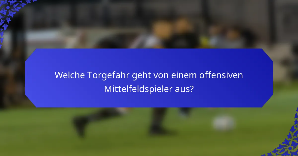 Welche Torgefahr geht von einem offensiven Mittelfeldspieler aus?