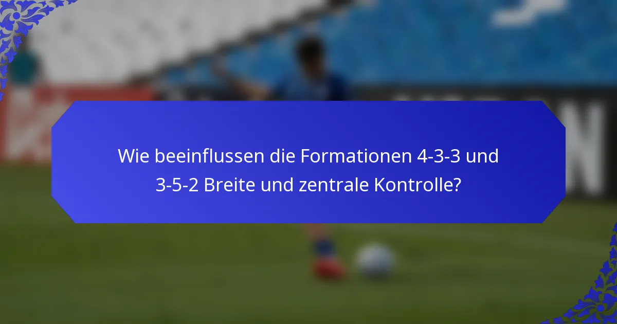Wie beeinflussen die Formationen 4-3-3 und 3-5-2 Breite und zentrale Kontrolle?