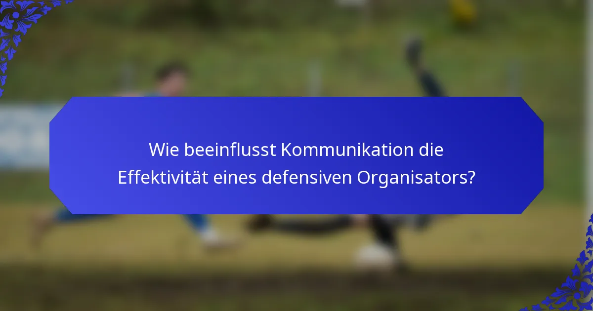 Wie beeinflusst Kommunikation die Effektivität eines defensiven Organisators?