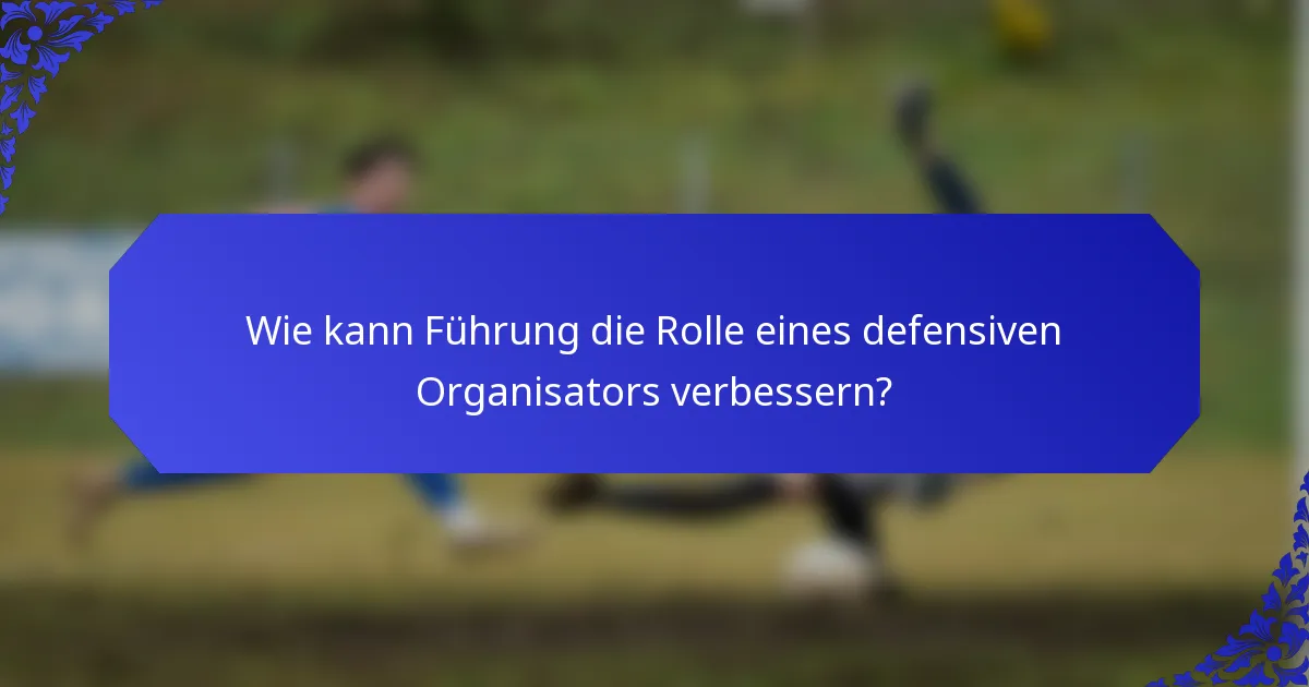 Wie kann Führung die Rolle eines defensiven Organisators verbessern?