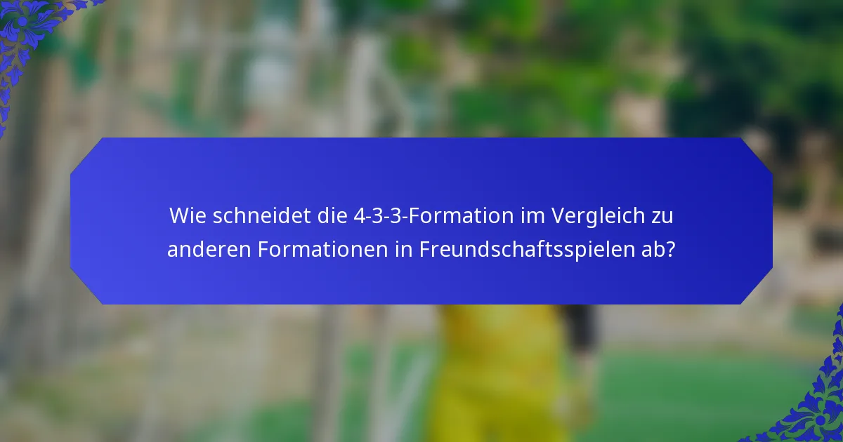 Wie schneidet die 4-3-3-Formation im Vergleich zu anderen Formationen in Freundschaftsspielen ab?