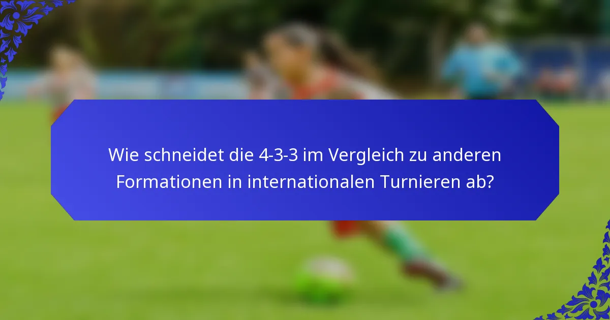 Wie schneidet die 4-3-3 im Vergleich zu anderen Formationen in internationalen Turnieren ab?