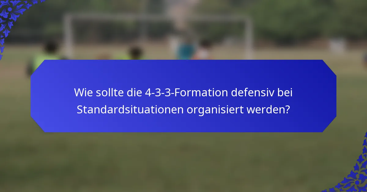 Wie sollte die 4-3-3-Formation defensiv bei Standardsituationen organisiert werden?