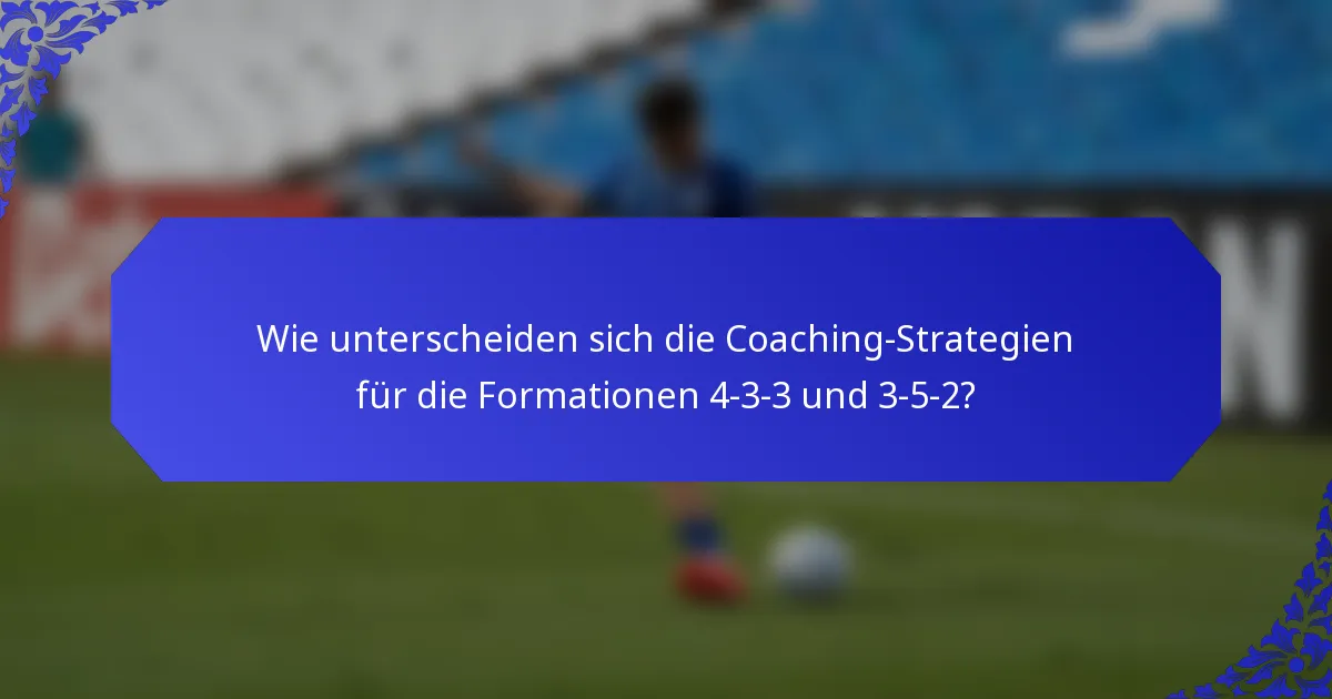 Wie unterscheiden sich die Coaching-Strategien für die Formationen 4-3-3 und 3-5-2?