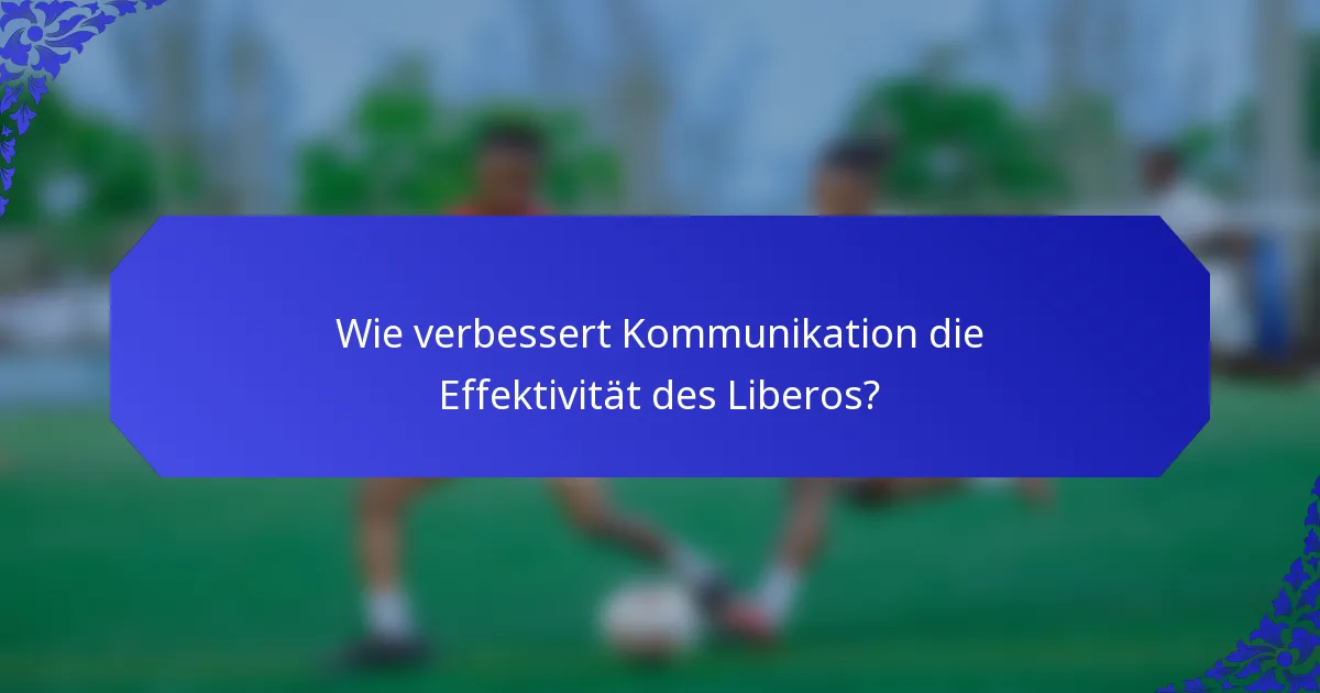 Wie verbessert Kommunikation die Effektivität des Liberos?