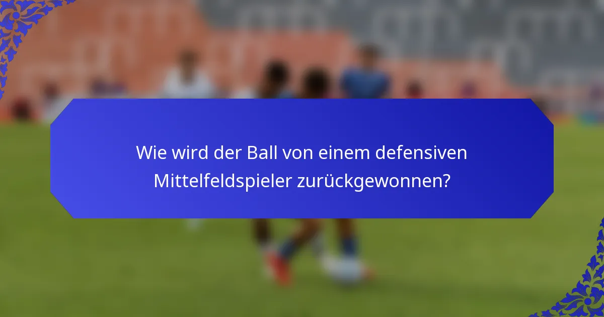 Wie wird der Ball von einem defensiven Mittelfeldspieler zurückgewonnen?